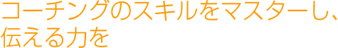 コーチングのスキルをマスターし、伝える力を