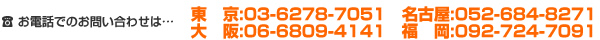 お電話でのお問い合わせは…東京:03-5577-6521　大阪:06-6809-4141　名古屋：052-684-8271 福岡：092-724-7091